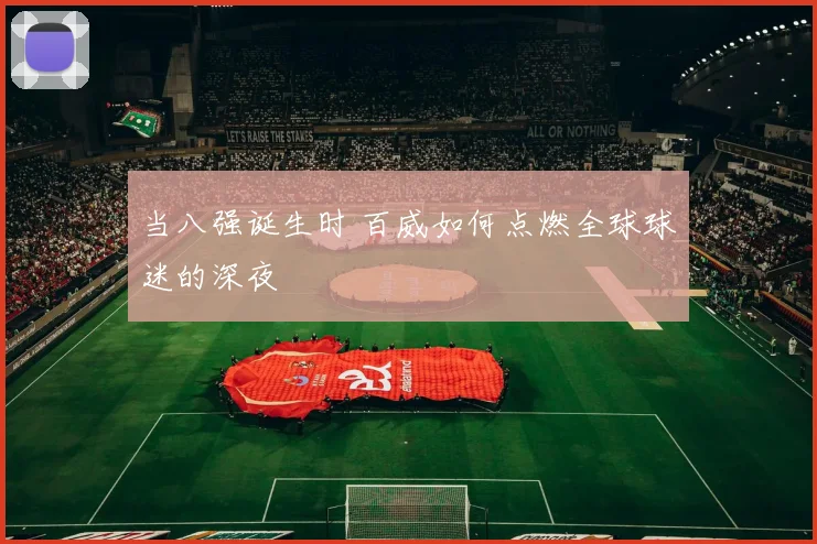 当八强诞生时 百威如何点燃全球球迷的深夜