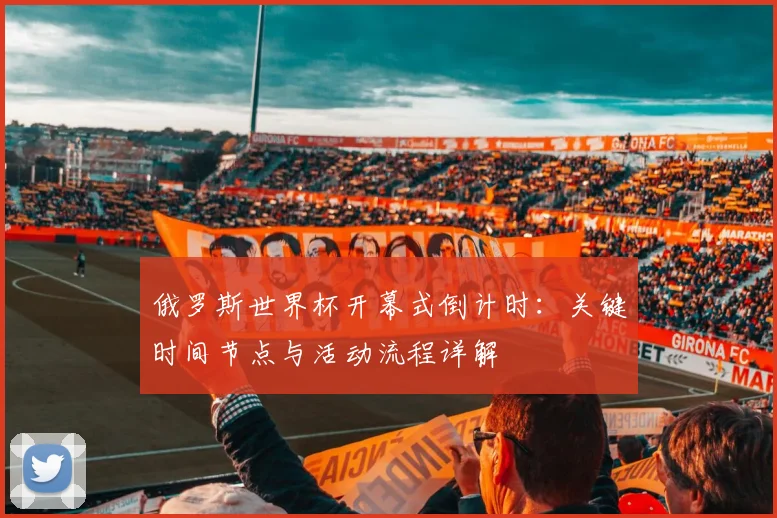 俄罗斯世界杯开幕式倒计时：关键时间节点与活动流程详解