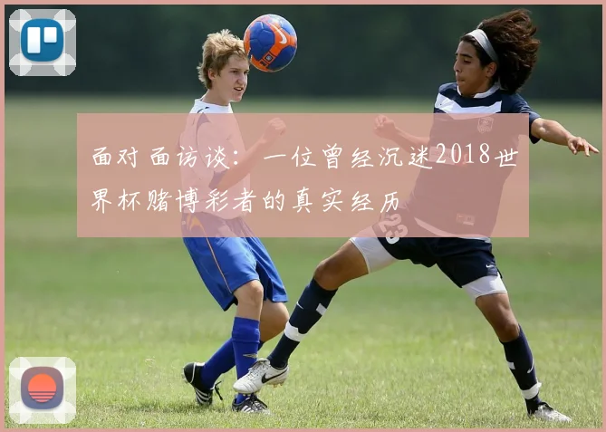 面对面访谈：一位曾经沉迷2018世界杯赌博彩者的真实经历
