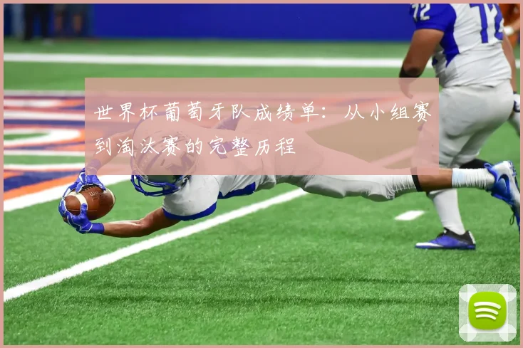 世界杯葡萄牙队成绩单：从小组赛到淘汰赛的完整历程